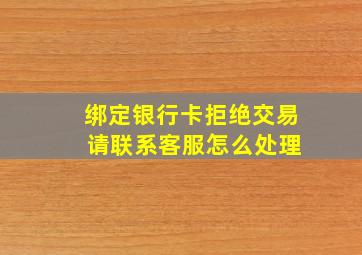 绑定银行卡拒绝交易 请联系客服怎么处理